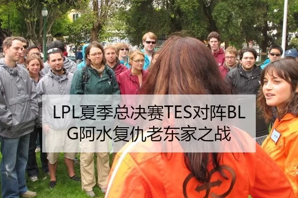 LPL夏季总决赛TES对阵BLG阿水复仇老东家之战