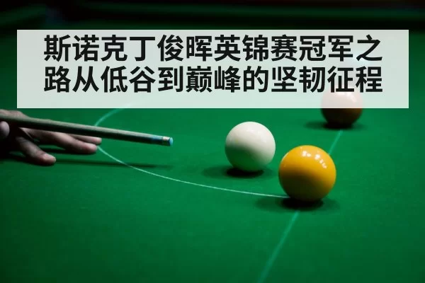 斯诺克丁俊晖英锦赛冠军之路从低谷到巅峰的坚韧征程