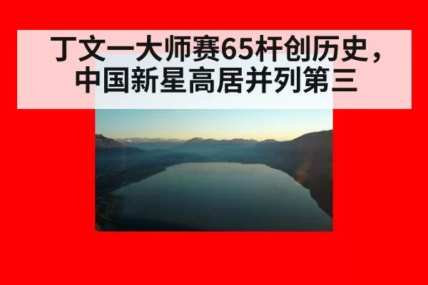 丁文一大师赛65杆创历史，中国新星高居并列第三